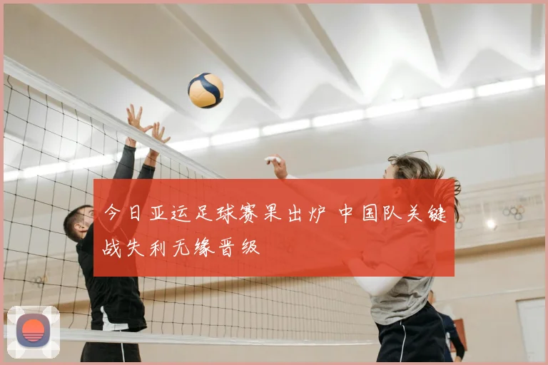 今日亚运足球赛果出炉 中国队关键战失利无缘晋级