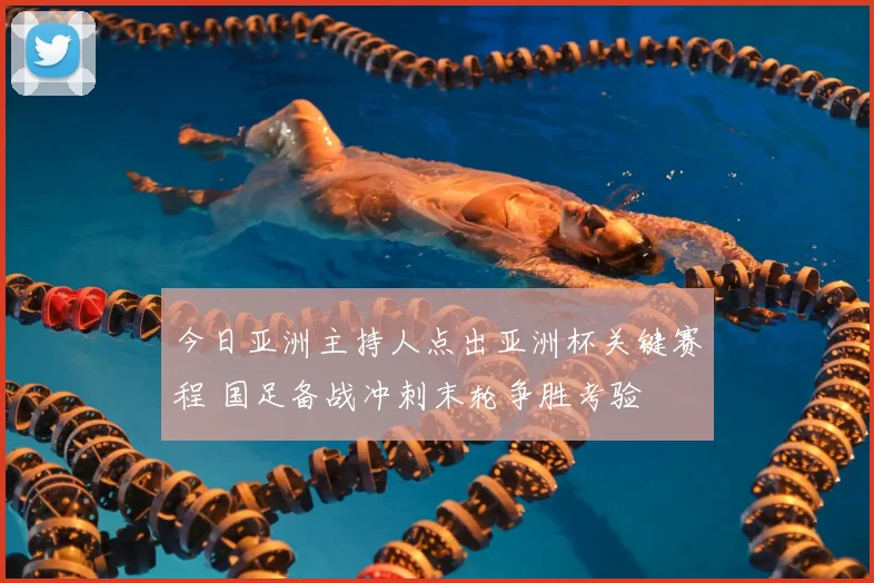 今日亚洲主持人点出亚洲杯关键赛程 国足备战冲刺末轮争胜考验