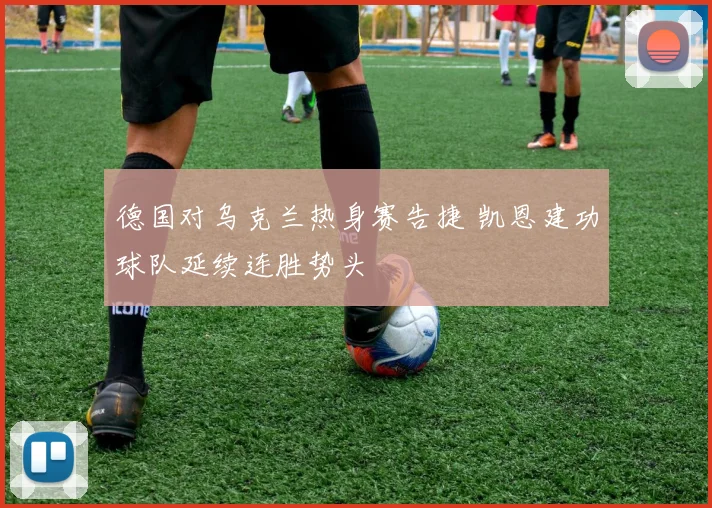 德国对乌克兰热身赛告捷 凯恩建功球队延续连胜势头