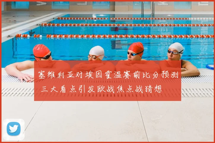 塞维利亚对埃因霍温赛前比分预测 三大看点引发欧战焦点战猜想