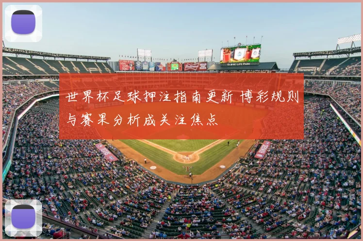 世界杯足球押注指南更新 博彩规则与赛果分析成关注焦点